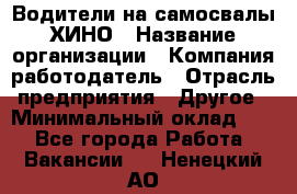 Водители на самосвалы ХИНО › Название организации ­ Компания-работодатель › Отрасль предприятия ­ Другое › Минимальный оклад ­ 1 - Все города Работа » Вакансии   . Ненецкий АО